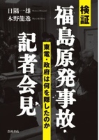 『検証 福島原発事故会見　 東電・政府は何を隠したのか』