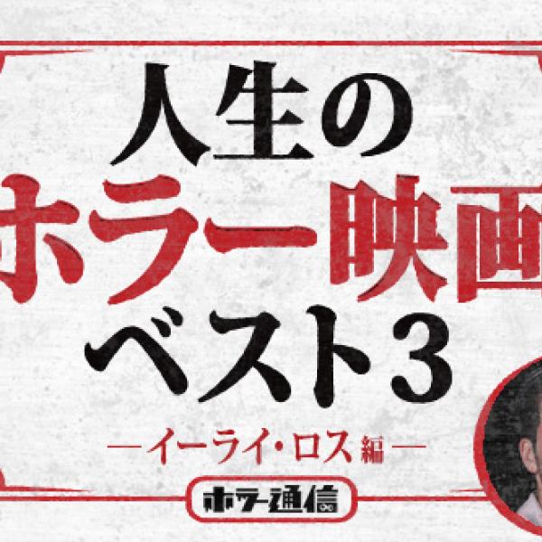 人生のホラー映画ベスト3　【『ホステル』シリーズ監督　イーライ・ロス編】