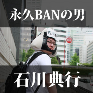 永久BANの男、石川典行 ――ネット放送者インタビュー