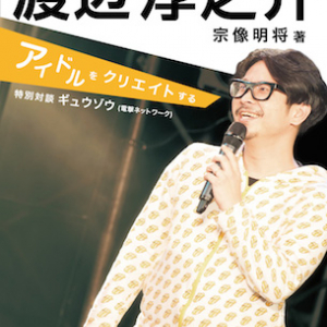 エモすぎ!? BiS、BiSH、POP手がける渡辺淳之介の書籍刊行! 活動や内面に迫る