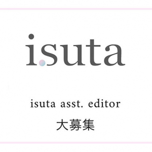 【isuta asst. editorを大募集】isutaで自分の好きなもの・コトを発信してみませんか？