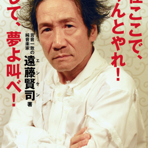 【遠藤賢司】壁にぶつかった時にこそ聞きたい　不滅の男＝エンケンの言葉『現在ここで、ちゃんとやれ！そして、夢よ叫べ！』