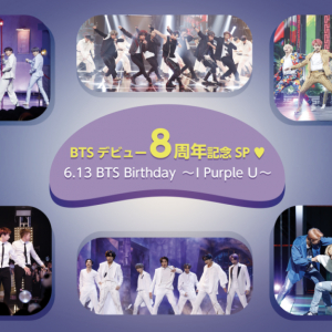 『 BTSデビュー8周年記念SP♡6.13 BTS Birthday～I Purple U～ 』 6月13日に韓国デビュー8周年を迎えるワールドスターBTSを大特集！　