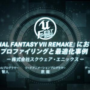 「UNREAL FEST EXTREME’21 SUMMER」で「『FINAL FANTASY VII REMAKE』におけるプロファイリングと最適化事例」が公演決定！