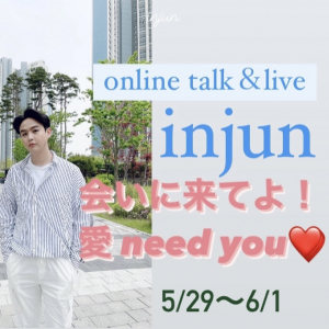 　INJUN ONLINE TALK＆LIVE 5月29日（土）18:00　配信 【会いに来てよ！愛need you♡】