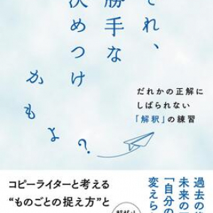 現在をどう解釈するかで過去も未来も変えられる！ コピーライターと考える「ものごとの捉え方」