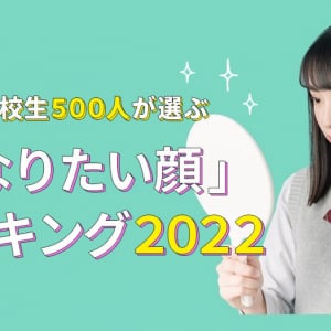 現役高校生500人が選ぶ「なりたい顔ランキング2022」発表！人生相談したいタレントも