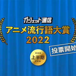 『ガジェット通信 アニメ流行語大賞2022上半期』夏アニメ前に投票求む！7月4日まで受付中