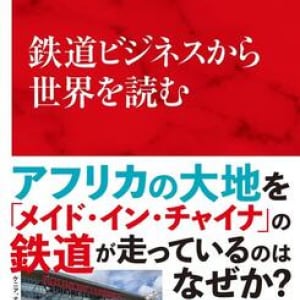 今、中国がアフリカの鉄道事業を席巻！　その背景から見えてくる世界ビジネスの潮流とは？