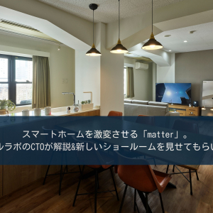 スマートホームを激変させる「matter」。アクセルラボのCTOが解説＆新しいショールームを見せてもらいました。