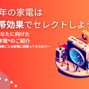 2023年の家電は時間帯効果でセレクトしよう！  忙しいあなたに向けた”タイパ家電”のご紹介