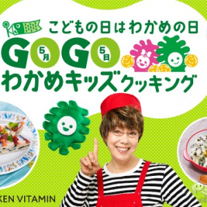 こどもの日はわかめの日！ 『GO！GO! わかめキッズキャンペーン』で栄養たっぷりなわかめ料理を親子で楽しもう♪