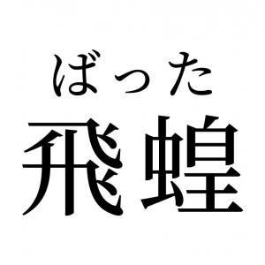 【読めたらスゴイ！】「飛蝗」って何のこと！？カッコイイ漢字だけど、身近な生物です！この漢字、あなたは読めますか？