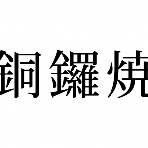 【読めたらスゴイ！】「銅鑼焼」とは一体何のこと！？あの人気キャラクターの大好物の和菓子です！？この漢字、あなたは読めますか？