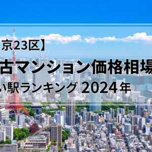 【2024年】東京23区の中古マンション価格相場が安い駅ランキング。シングル向け、カップル・ファミリー向け、それぞれ1位は？