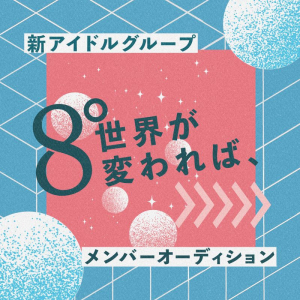 新アイドルグループ『8°世界が変われば、』オーディション開催