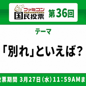 出会いの数だけ別れもある！「ファミコン国民投票」第36回「別れ」といえば？結果発表！