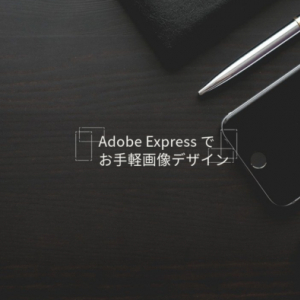 アドビが開発した生成AI搭載・基本無料サービス「Adobe Express」でお手軽簡単にデザインしよう！