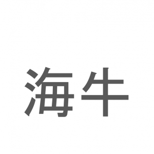 【読めたらスゴイ！】「海牛」とは一体何のこと！？日本では珍しい海の生き物ですが・・？この漢字を読めますか？