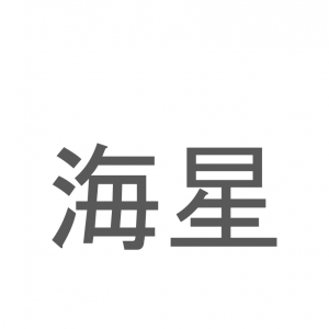 【読めたらスゴイ！】「海星」とは一体何のこと！？形が独特な海の生き物のことですが・・この漢字を読めますか？
