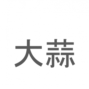 【読めたらスゴイ！】「大蒜」とは一体何のこと！？においが強烈なあの食べ物なのですが・・・この漢字を読めますか？