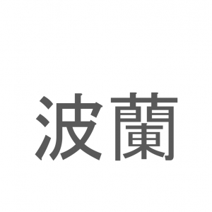 【読めたらスゴイ！】「波蘭」とは一体何のこと！？東欧と呼ばれる地域のある国名ですが・・・この漢字を読めますか？