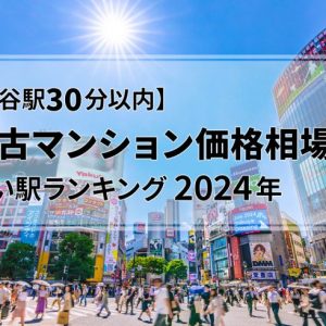 【渋谷駅30分以内】中古マンション価格相場が安い駅ランキング2024年。シングル向け、カップル・ファミリー向け、それぞれ1位は？