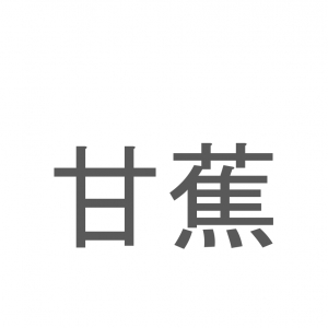 【読めたらスゴイ！】「甘蕉」とは一体何のこと！？栄養たっぷりのあのフルーツの事ですが・・・この漢字を読めますか？