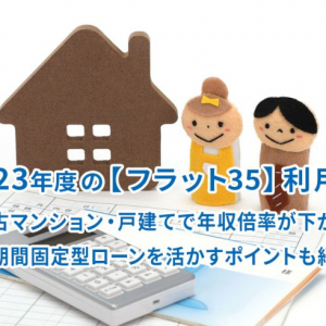 2023年度の【フラット35】利用者、中古マンション・戸建てで年収倍率が下がる、全期間固定型ローンを活かすポイントも紹介