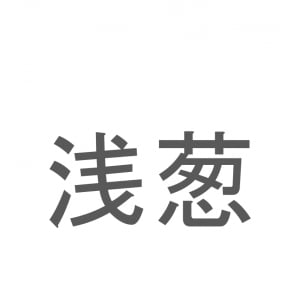 【読めたらスゴイ！】「浅葱」とは一体何のこと！？野菜が由来の色ですが・・・この漢字を読めますか？