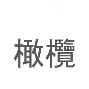 【読めたらスゴイ！】「橄欖」とは一体何のこと！？チャイニーズオリーブとも呼ばれる植物ですが・・・この漢字を読めますか？