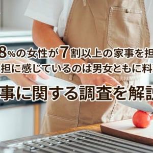 68％の女性が7割以上の家事を担当、負担に感じているのは男女ともに料理。家事に関する調査を解説！