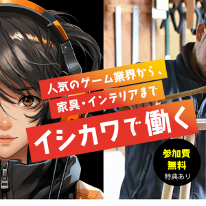 石川県で「ものづくり」の仕事に就きたい方へ向けた「イシカワで働く/ WORK＆暮らし方セミナー」が2月14日(金)開催！ゲームエンジニアや家具職人のトークイベントも