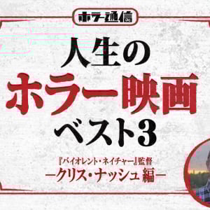 人生のホラー映画ベスト3　－クリス・ナッシュ編－（『バイオレント・ネイチャー』監督）