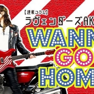 【連載コラム】ラヴェンダーズAKIRA のWANNA GO HOME―第182回
