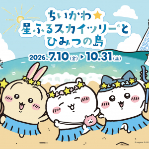 東京スカイツリー×『ちいかわ』コラボイベント「ちいかわ☆星ふるスカイツリーとひみつの島」7月10日より開催！