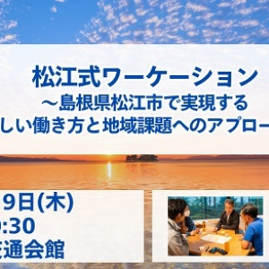 島根県松江市「松江式ワーケーション」のリアルがわかる交流イベントを東京で開催！