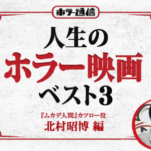 【人生のホラー映画ベスト３】　『ムカデ人間』カツロー役 北村昭博 編［ホラー通信］