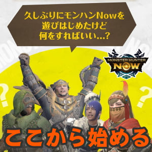 『モンハンNow』ここから始める5ステップ拡張版!! 新規＆復帰ハンターに伝えたい便利な機能たち