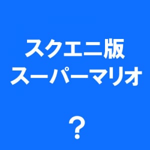 もしもスクウェア・エニックスがスーパーマリオを作ったら