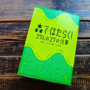 ブックカフェ６次元が選ぶ一冊:古川大輔さんと山崎亮さんの『森ではたらく！27人の27の仕事』大きな森の小さなドキュメンタリーを綴った一冊