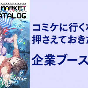 【C86】コミケに行くなら押さえておきたい！ 企業ブースまとめ