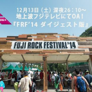 『FUJI ROCK FESTIVAL’14 ダイジェスト版』地上波放送決定