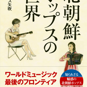 将軍様の魅惑のポップスを追え――書籍『北朝鮮ポップスの世界』を紹介