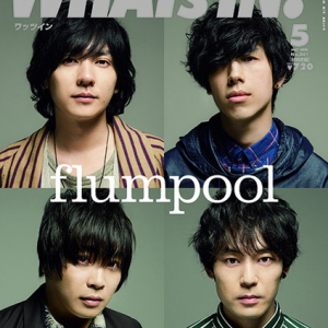 4/14発売『WHAT’s IN？　5月号』はflumpoolが表紙＆巻頭、三代目JSBの最新MV密着レポートも